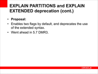EXPLAIN PARTITIONS and EXPLAIN
EXTENDED deprecation (cont.)
• Proposal:
• Enables two flags by default, and deprecates the use
of the extended syntax.
• Went ahead in 5.7 DMR3.

 