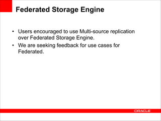 Federated Storage Engine
• Users encouraged to use Multi-source replication
over Federated Storage Engine.
• We are seeking feedback for use cases for
Federated.

 