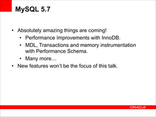 MySQL 5.7
• Absolutely amazing things are coming!
• Performance Improvements with InnoDB.
• MDL, Transactions and memory instrumentation
with Performance Schema.
• Many more…
• New features won’t be the focus of this talk.

 