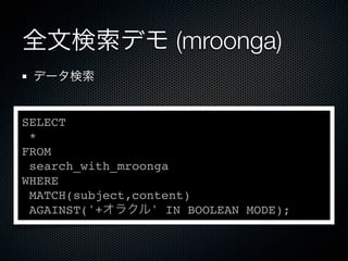 全文検索デモ (mroonga)
データ検索
SELECT
*
FROM
search_with_mroonga
WHERE
MATCH(subject,content)
AGAINST('+オラクル' IN BOOLEAN MODE);
 