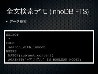 全文検索デモ (InnoDB FTS)
データ検索
SELECT
*
FROM
search_with_innodb
WHERE
MATCH(subject,content)
AGAINST('+オラクル' IN BOOLEAN MODE);
 