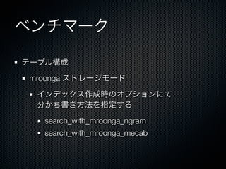 ベンチマーク
テーブル構成
mroonga ストレージモード
インデックス作成時のオプションにて
分かち書き方法を指定する
search_with_mroonga_ngram
search_with_mroonga_mecab
 