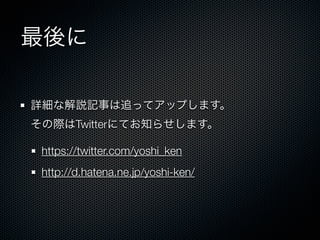 最後に
詳細な解説記事は追ってアップします。
その際はTwitterにてお知らせします。
https://twitter.com/yoshi_ken
http://d.hatena.ne.jp/yoshi-ken/
 