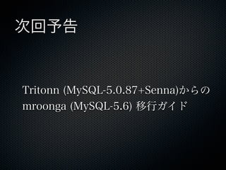 次回予告
Tritonn (MySQL-5.0.87+Senna)からの
mroonga (MySQL-5.6) 移行ガイド
 