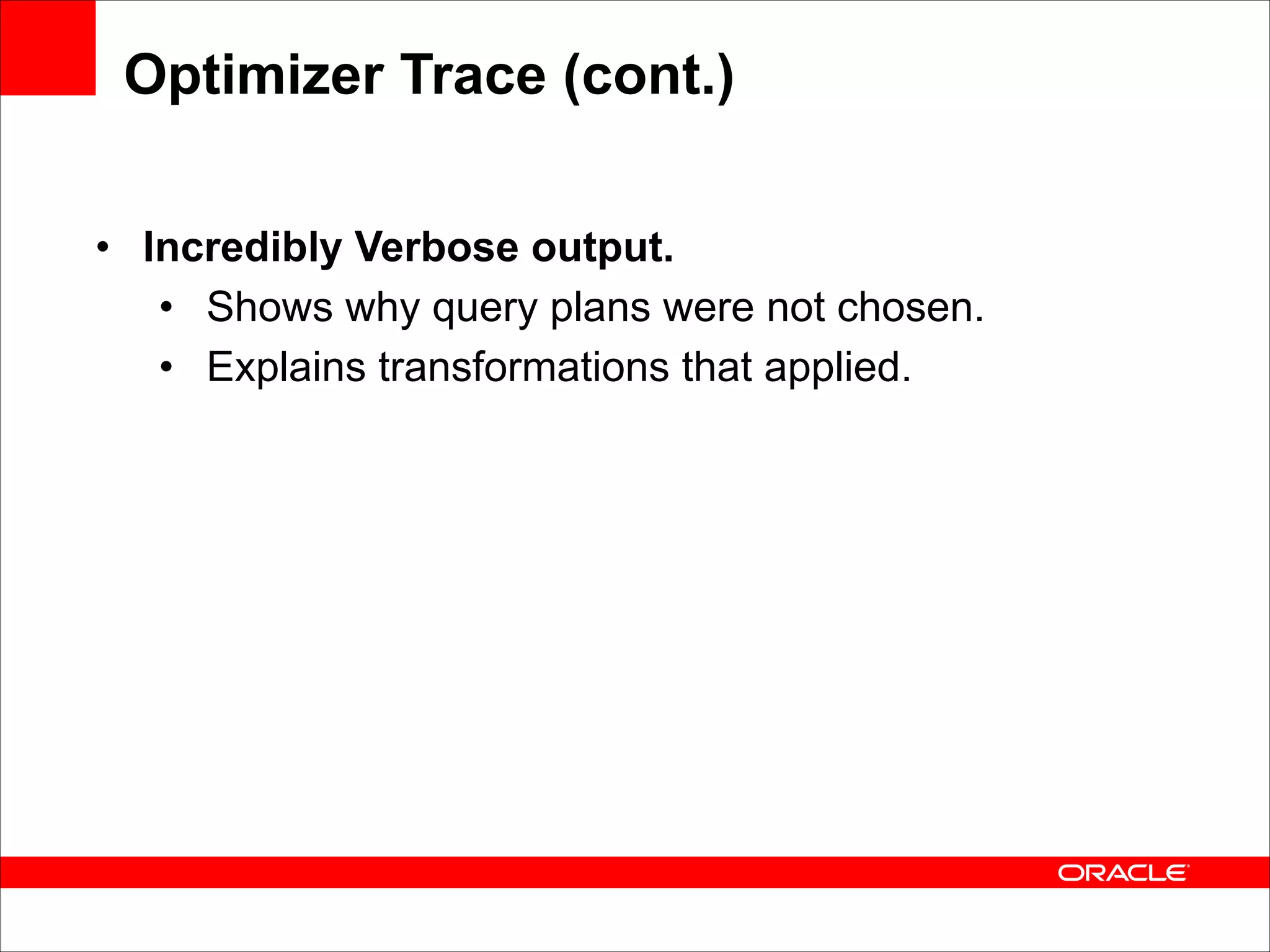Optimizer Trace (cont.)
• Incredibly Verbose output.
• Shows why query plans were not chosen.
• Explains transformations that applied.

 
