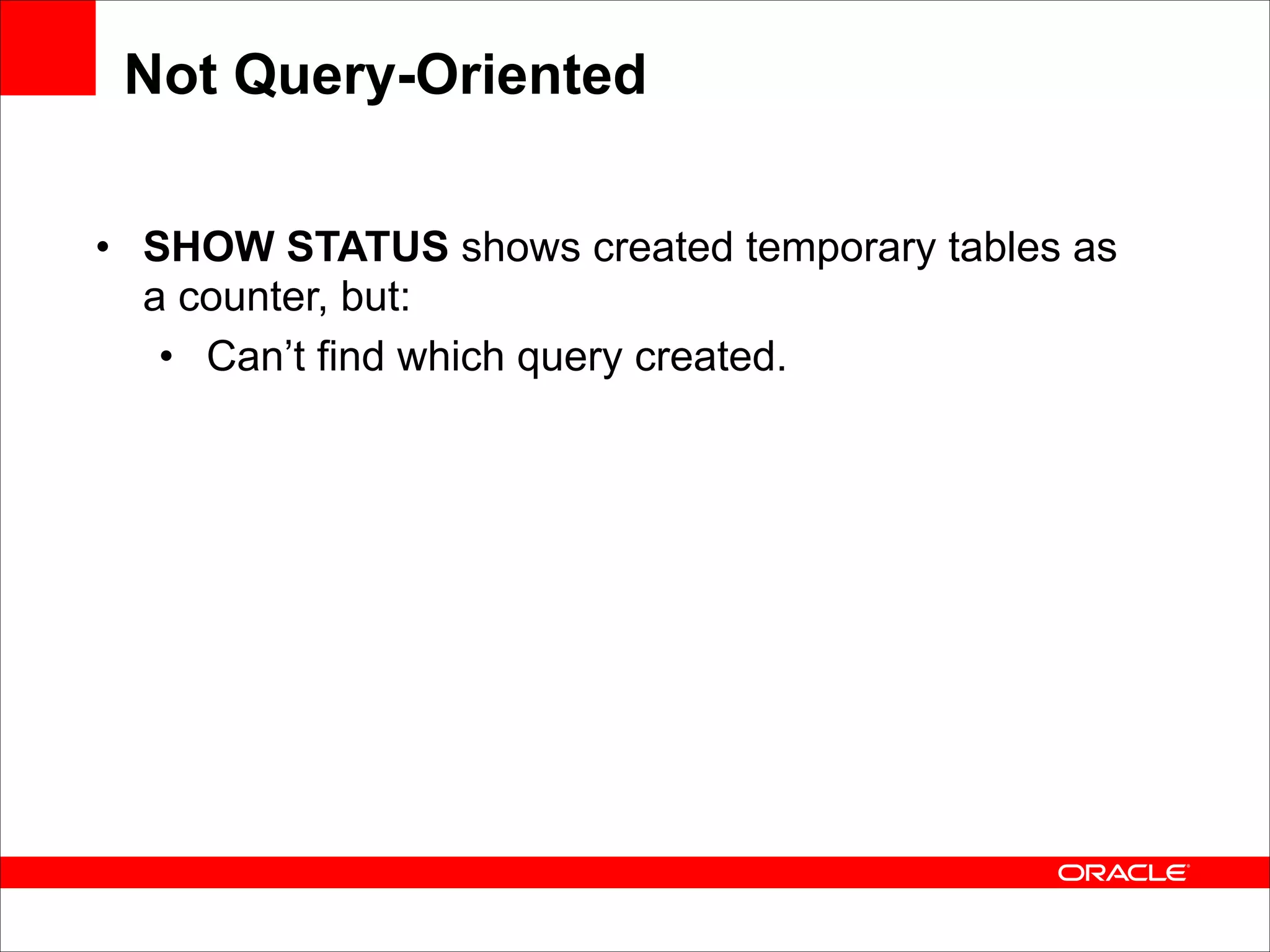 Not Query-Oriented
• SHOW STATUS shows created temporary tables as
a counter, but:
• Can’t find which query created.

 