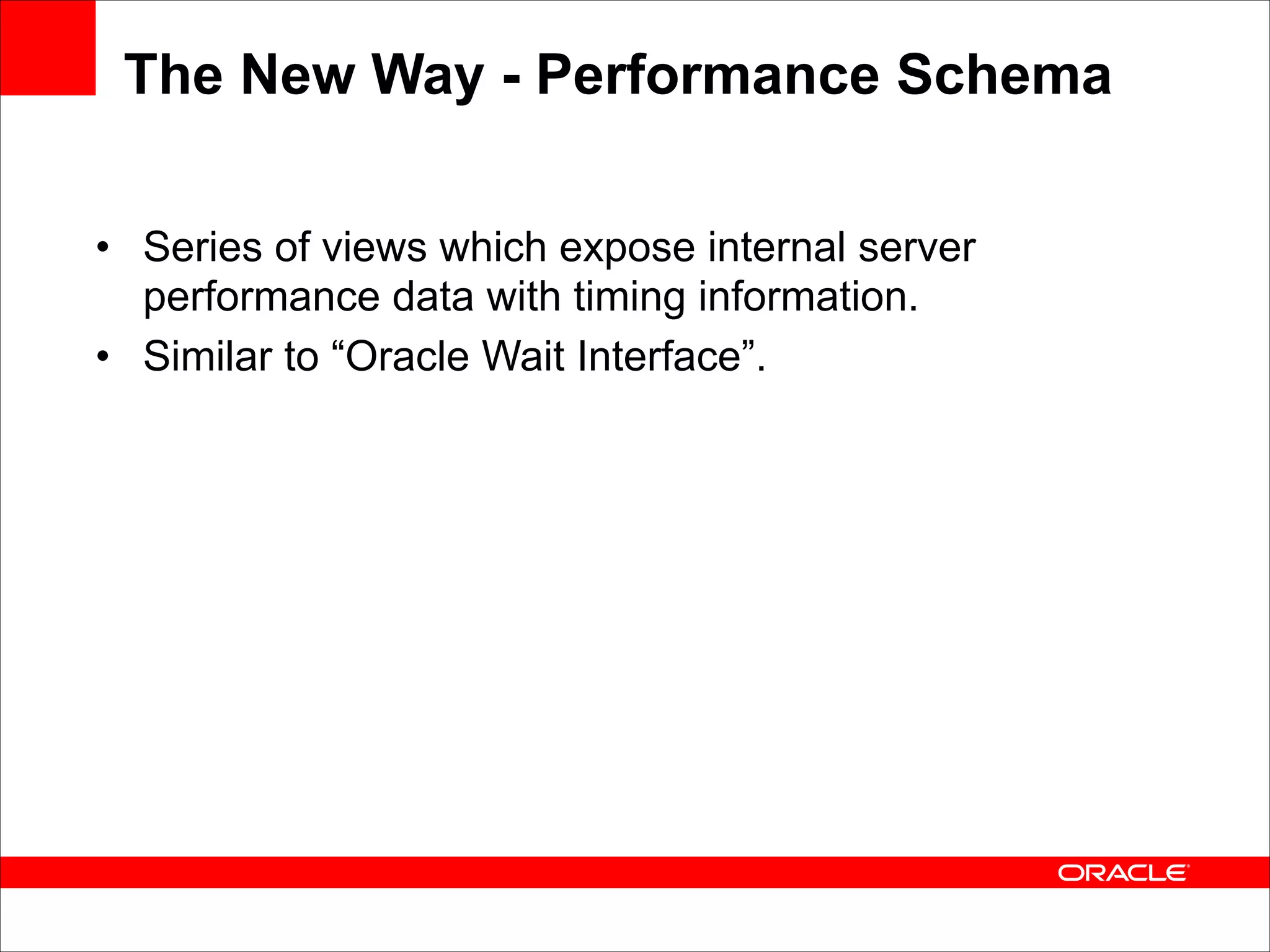The New Way - Performance Schema
• Series of views which expose internal server
performance data with timing information.
• Similar to “Oracle Wait Interface”.

 