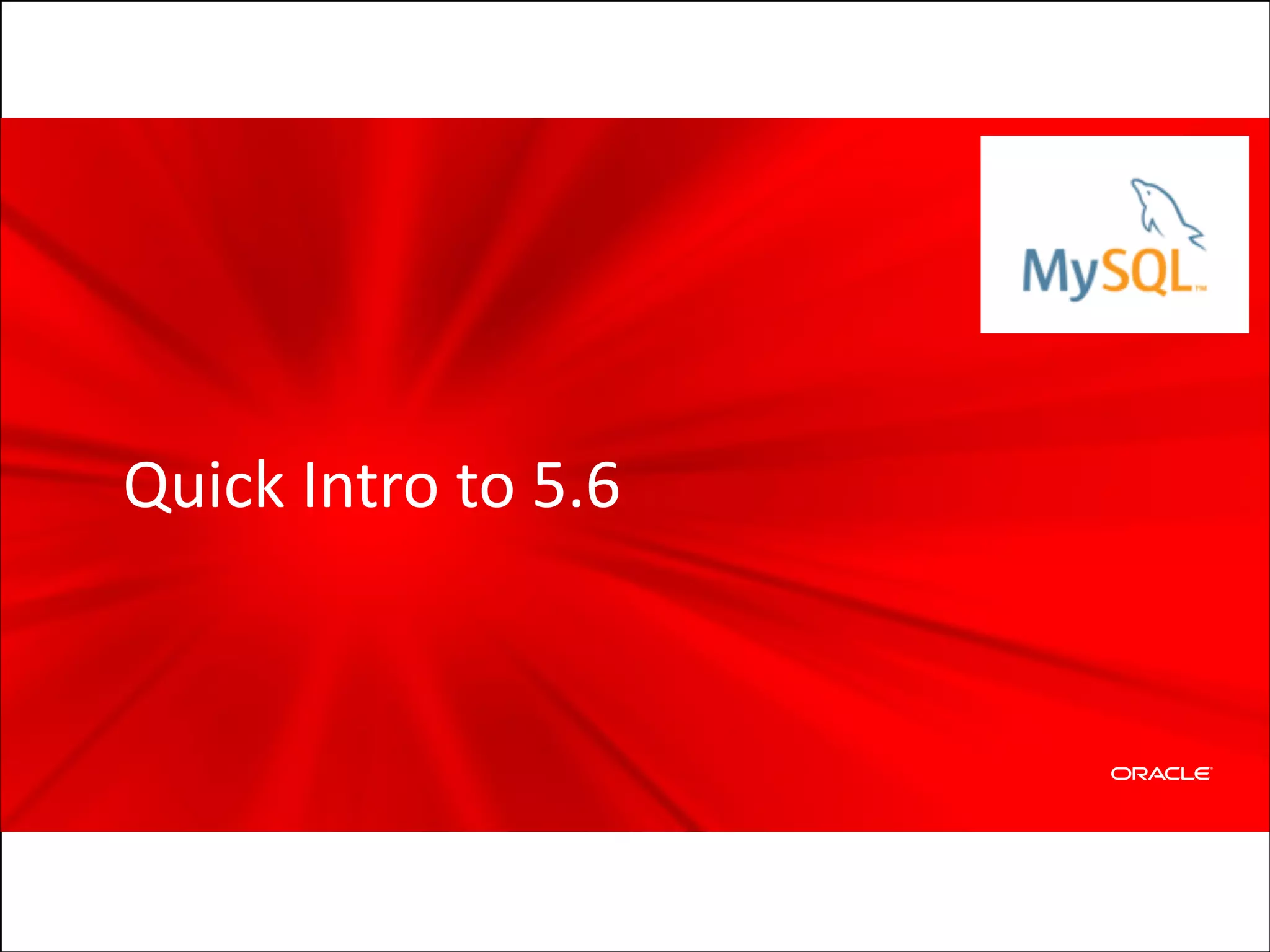 Quick	
  Intro	
  to	
  5.6

Copyright	
  ©	
  2012	
  Oracle	
  and/or	
  its	
  affiliates.	
  All	
  rights	
  reserved.

 