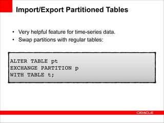 Import/Export Partitioned Tables
• Very helpful feature for time-series data.
• Swap partitions with regular tables:

ALTER TABLE pt  
EXCHANGE PARTITION p  
WITH TABLE t;

 
