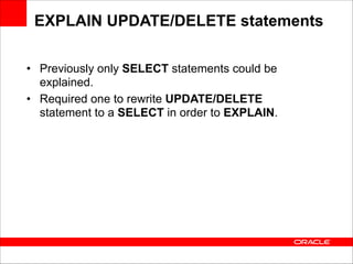 EXPLAIN UPDATE/DELETE statements
• Previously only SELECT statements could be
explained.
• Required one to rewrite UPDATE/DELETE
statement to a SELECT in order to EXPLAIN.

 