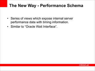 The New Way - Performance Schema
• Series of views which expose internal server
performance data with timing information.
• Similar to “Oracle Wait Interface”.

 