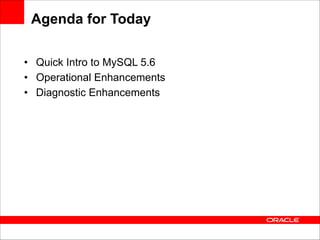 Agenda for Today
• Quick Intro to MySQL 5.6
• Operational Enhancements
• Diagnostic Enhancements

 