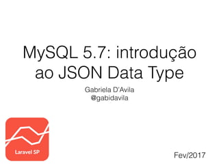 MySQL 5.7: introdução
ao JSON Data Type
Gabriela D’Avila
@gabidavila
Fev/2017
 