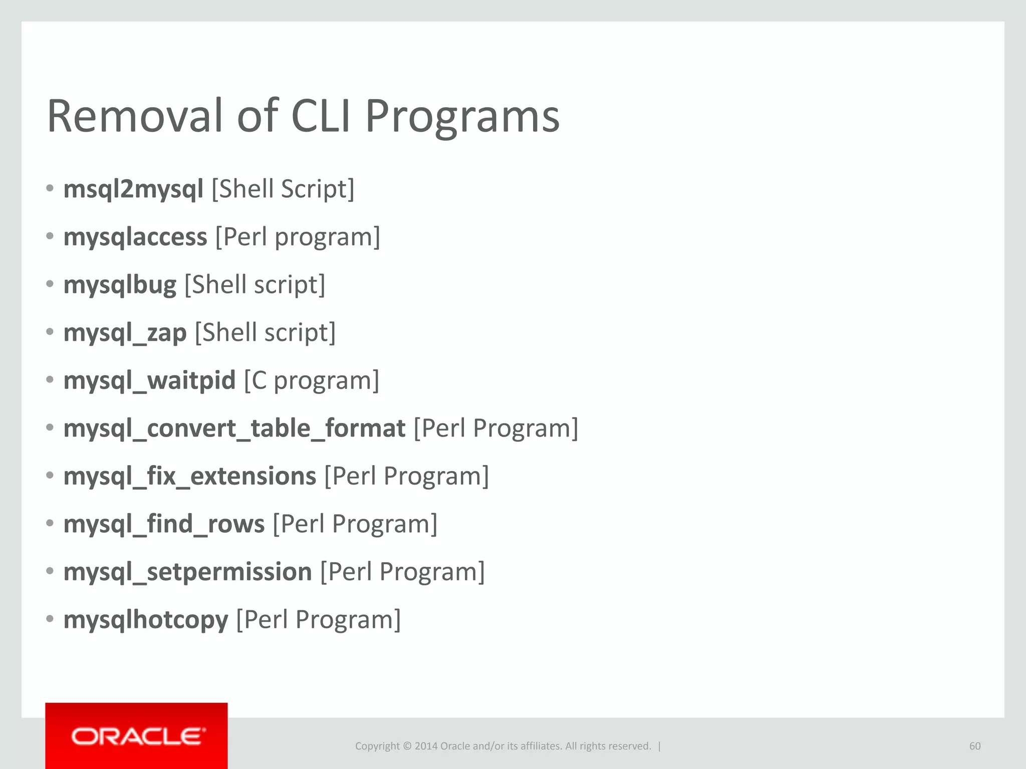 Copyright	
  ©	
  2015	
  Oracle	
  and/or	
  its	
  affiliates.	
  All	
  rights	
  reserved.	
  	
  |
SHOW	
  ENGINE	
  INNODB	
  MUTEX
60
mysql> show engine innodb mutex; 
+--------+----------------------------+-------------------+ 
| Type | Name | Status | 
+--------+----------------------------+-------------------+ 
| InnoDB | log/log0log.c:775 | os_waits=26 | 
| InnoDB | log/log0log.c:771 | os_waits=1 | 
| InnoDB | buf/buf0buf.c:1208 | os_waits=3219 | 
| InnoDB | buf/buf0buf.c:1208 | os_waits=6990 | 
| InnoDB | buf/buf0buf.c:1208 | os_waits=4619 | 
| InnoDB | buf/buf0buf.c:1208 | os_waits=5627 | 
.. 
| InnoDB | buf/buf0buf.c:1208 | os_waits=387166 | 
| InnoDB | fil/fil0fil.c:1559 | os_waits=1265 | 
| InnoDB | srv/srv0srv.c:987 | os_waits=460452 | 
| InnoDB | combined buf/buf0buf.c:900 | os_waits=38503 | 
| InnoDB | log/log0log.c:832 | os_waits=184 | 
| InnoDB | combined buf/buf0buf.c:901 | os_waits=77 | 
+--------+----------------------------+-------------------+ 
23 rows in set (0.56 sec)
 