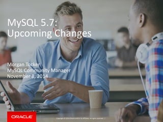 Copyright	
  ©	
  2015	
  Oracle	
  and/or	
  its	
  affiliates.	
  All	
  rights	
  reserved.	
  	
  |
MySQL	
  5.7:	
  
Upcoming	
  Changes
Morgan	
  Tocker	
  
MySQL	
  Community	
  Manager	
  
February	
  2015
 