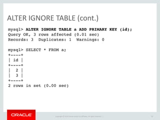 Copyright	
  ©	
  2015	
  Oracle	
  and/or	
  its	
  affiliates.	
  All	
  rights	
  reserved.	
  	
  |
EXPLAIN	
  (cont.)
58
mysql> EXPLAIN SELECT * FROM table_aG
********************** 1. row **********************
id: 1
select_type: PRIMARY
table: table_a
partitions: NULL
type: ALL
possible_keys: NULL
key: NULL
key_len: NULL
ref: NULL
rows: 3
filtered: 100.00
Extra: NULL
2 rows in set, 1 warning (0.00 sec)
 