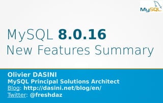 MySQL 8.0.16
New Features Summary
Olivier DASINI
MySQL Principal Solutions Architect
Blog: http://dasini.net/blog/en/
Twitter: @freshdaz
 