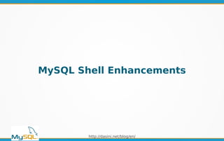 http://dasini.net/blog/en/
MySQL Shell Enhancements
 