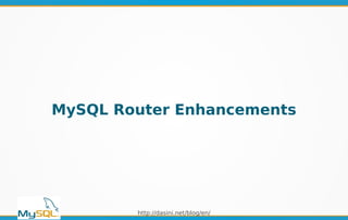 http://dasini.net/blog/en/
MySQL Router Enhancements
 