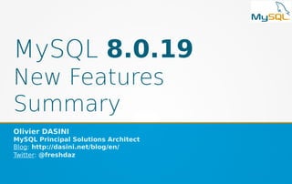 MySQL 8.0.19
New Features
Summary
Olivier DASINI
MySQL Principal Solutions Architect
Blog: http://dasini.net/blog/en/
Twitter: @freshdaz
 