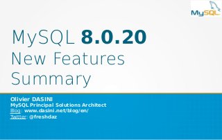 MySQL 8.0.20
New Features
Summary
Olivier DASINI
MySQL Principal Solutions Architect
Blog: www.dasini.net/blog/en/
Twitter: @freshdaz
 