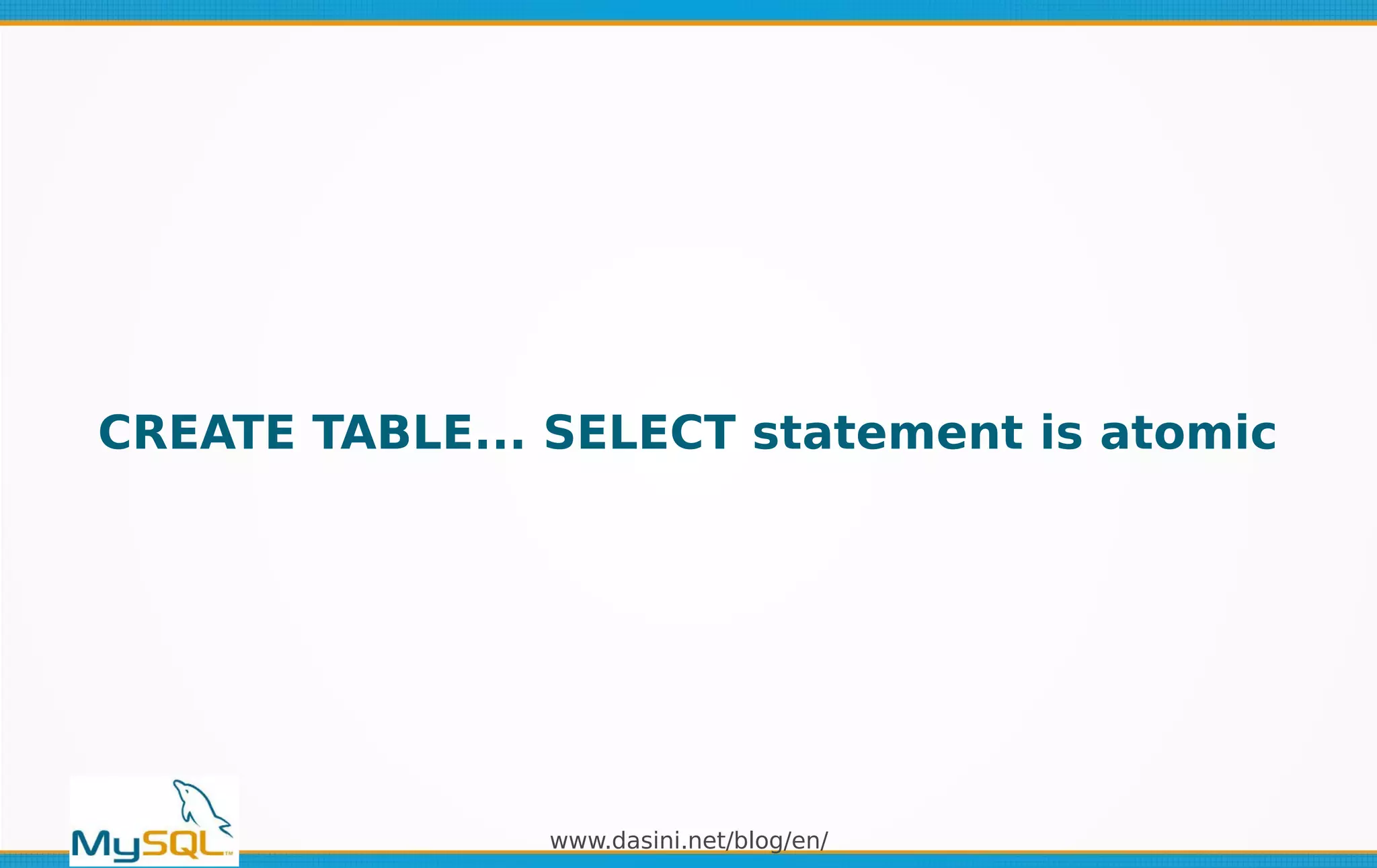 www.dasini.net/blog/en/
CREATE TABLE... SELECT statement is atomic
 