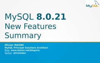 MySQL 8.0.21
New Features
Summary
Olivier DASINI
MySQL Principal Solutions Architect
Blog: www.dasini.net/blog/en/
Twitter: @freshdaz
 