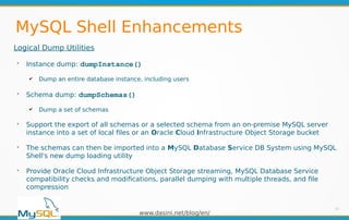 www.dasini.net/blog/en/
MySQL Shell Enhancements
Logical Dump Utilities
➢
Instance dump: dumpInstance()
✔ Dump an entire d...