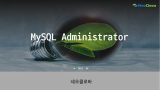 MySQL Administrator
네오클로바
▶ 2021. 06
 