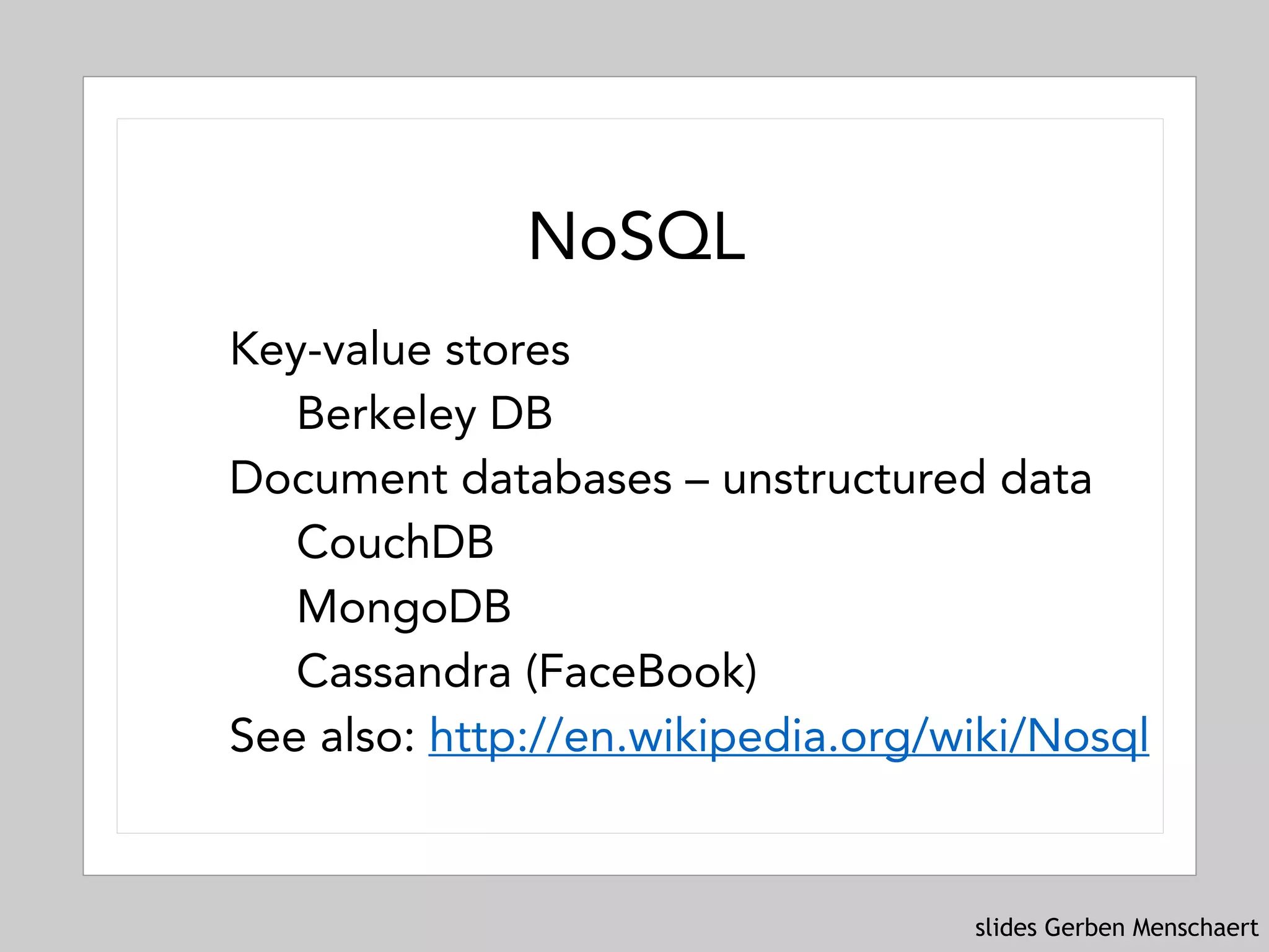 slides Gerben Menschaert
NoSQL
Key-value stores
Berkeley DB
Document databases – unstructured data
CouchDB
MongoDB
Cassandra (FaceBook)
See also: http://en.wikipedia.org/wiki/Nosql
 
