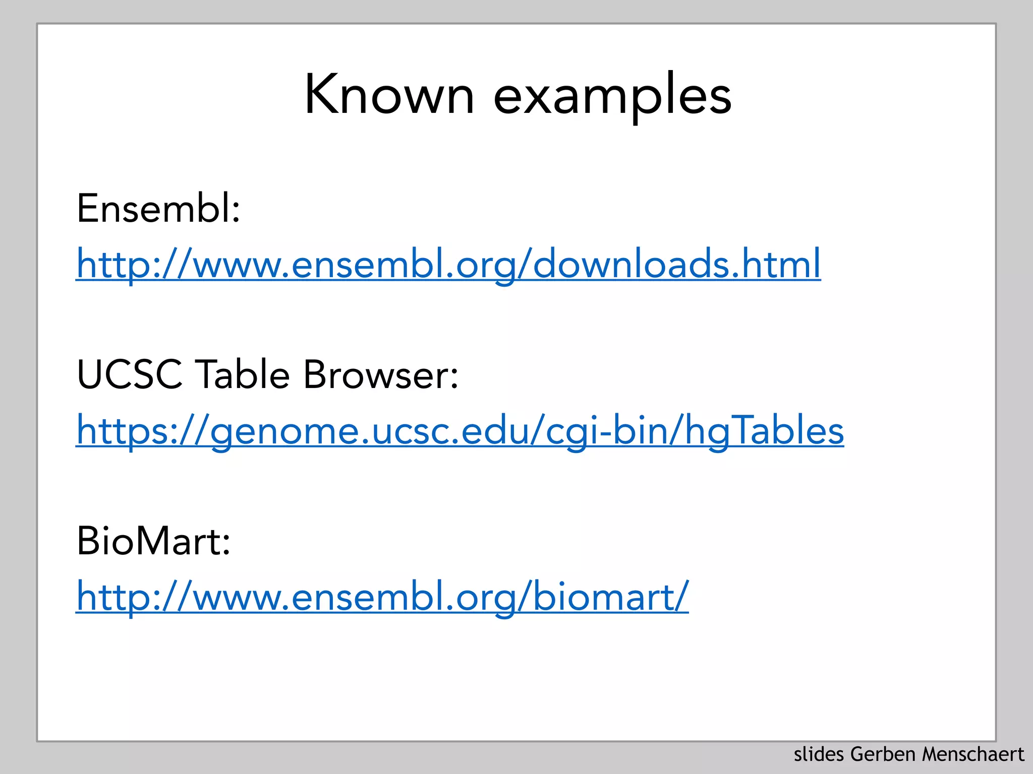 slides Gerben Menschaert
Known examples
Ensembl:
http://www.ensembl.org/downloads.html
UCSC Table Browser:
https://genome.ucsc.edu/cgi-bin/hgTables
BioMart:
http://www.ensembl.org/biomart/
 