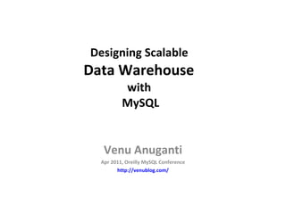 Designing Scalable  Data Warehouse  with  MySQL Venu Anuganti Apr 2011, Oreilly MySQL Conference http://venublog.com/ 
