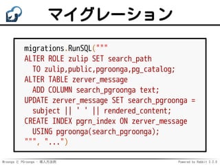 Mroonga と PGroonga - 導入方法例 Powered by Rabbit 2.2.0
マイグレーション
migrations.RunSQL("""
ALTER ROLE zulip SET search_path
TO zuli...