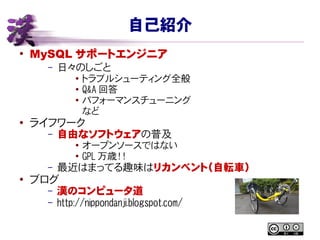 自己紹介
●
MySQL サポートエンジニア
– 日々のしごと
● トラブルシューティング全般
● Q&A 回答
●
パフォーマンスチューニング
など
●
ライフワーク
– 自由なソフトウェアの普及
● オープンソースではない
● GPL 万歳...