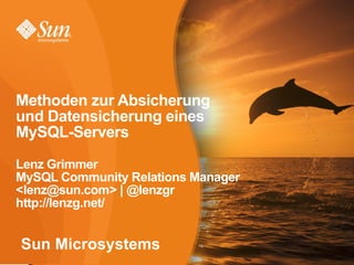 Methoden zur Absicherung
und Datensicherung eines
MySQL-Servers
Lenz Grimmer
MySQL Community Relations Manager
<lenz@sun.com> | @lenzgr
http://lenzg.net/


Sun Microsystems
                                    1
 