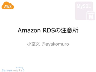 Amazon  RDSの注意所

  ⼩小室⽂文  @ayakomuro
 