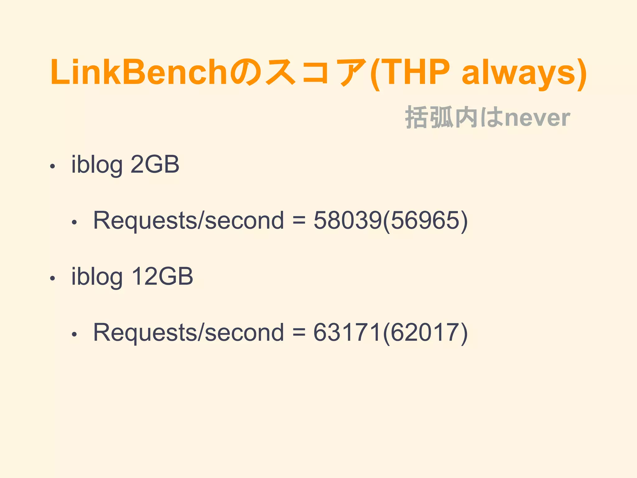 LinkBenchのスコア(THP always)
• iblog 2GB
• Requests/second = 58039(56965)
• iblog 12GB
• Requests/second = 63171(62017)
括弧内はnever
 