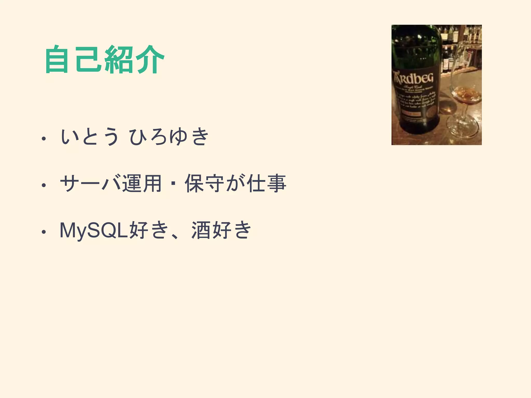 自己紹介
• いとう ひろゆき
• サーバ運用・保守が仕事
• MySQL好き、酒好き
 
