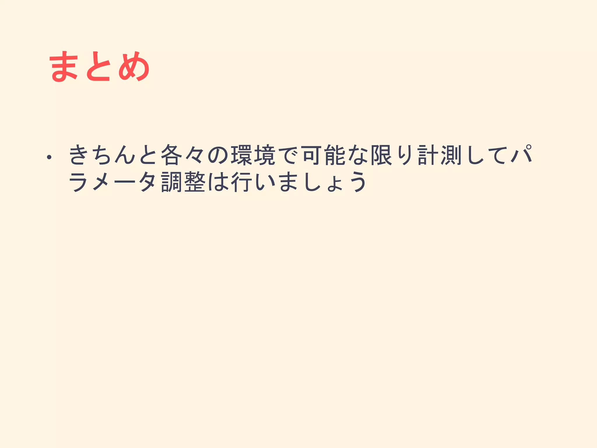 まとめ
• きちんと各々の環境で可能な限り計測してパ
ラメータ調整は行いましょう
 