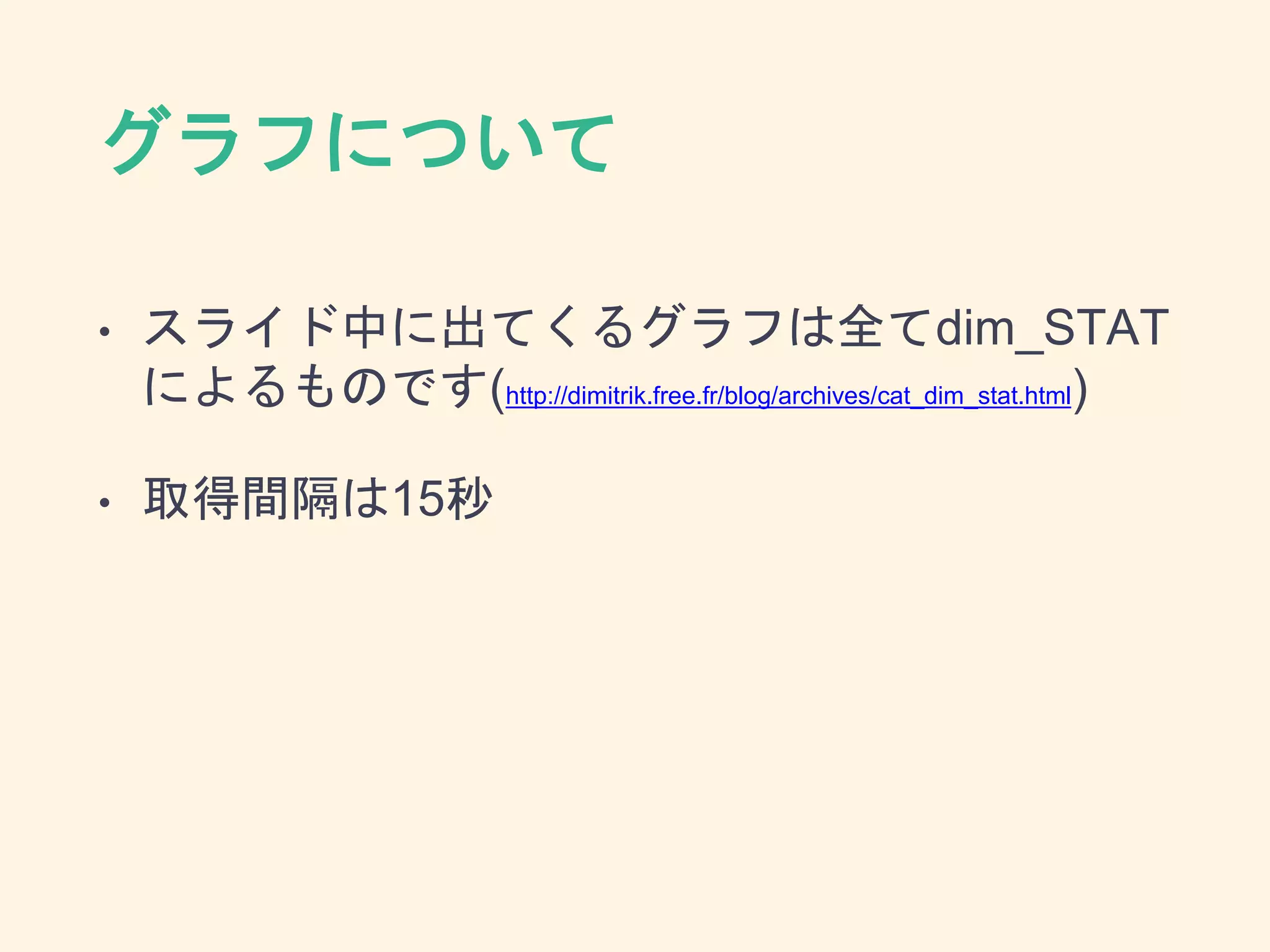 グラフについて
• スライド中に出てくるグラフは全てdim_STAT
によるものです(http://dimitrik.free.fr/blog/archives/cat_dim_stat.html)
• 取得間隔は15秒
 