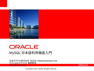 <Insert Picture Here>




MySQL 日本語利用徹底入門

日本オラクル株式会社 MySQL Global Business Unit
テクニカルアナリスト 奥野幹也
2012 年 5 月 29 日
                Copyright© 2012, Oracle. All rights reserved.
 