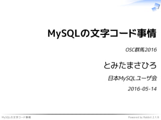 MySQLの文字コード事情 Powered by Rabbit 2.1.9
MySQLの文字コード事情
OSC群馬2016
とみたまさひろ
日本MySQLユーザ会
2016-05-14
 