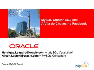 MySQL Cluster CGE em:
           <Insert Picture Here>   A Vila do Chaves no Facebook




Henrique.Leandro@oracle.com ~ MySQL Consultant
Airton.Lastori@oracle.com ~ MySQL Consultant

Oracle MySQL Brasil
 