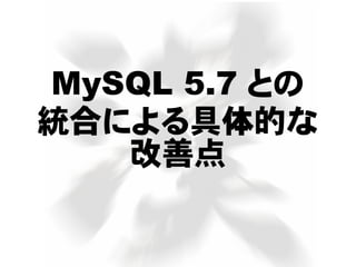 MySQL 5.7 との
統合による具体的な
改善点
 