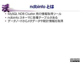 ndbinfo とは
●
MySQL NDB Cluster 用の情報取得ツール
●
ndbinfo スキーマに各種テーブルがある
●
データノードからメタデータや統計情報を取得
 