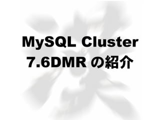 MySQL Cluster
7.6DMR の紹介
 
