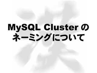 MySQL Cluster の
ネーミングについて
 