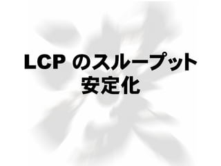 LCP のスループット
安定化
 