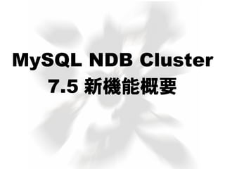 MySQL NDB Cluster
7.5 新機能概要
 