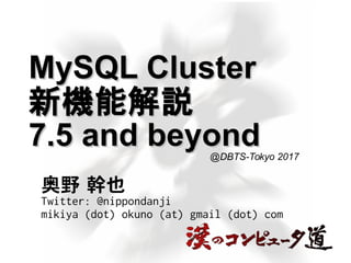 MySQL ClusterMySQL Cluster
新機能解説新機能解説
7.5 and beyond7.5 and beyond
奥野 幹也
Twitter: @nippondanji
mikiya (dot) okuno (at) gmail (dot) com
@DBTS-Tokyo 2017
 